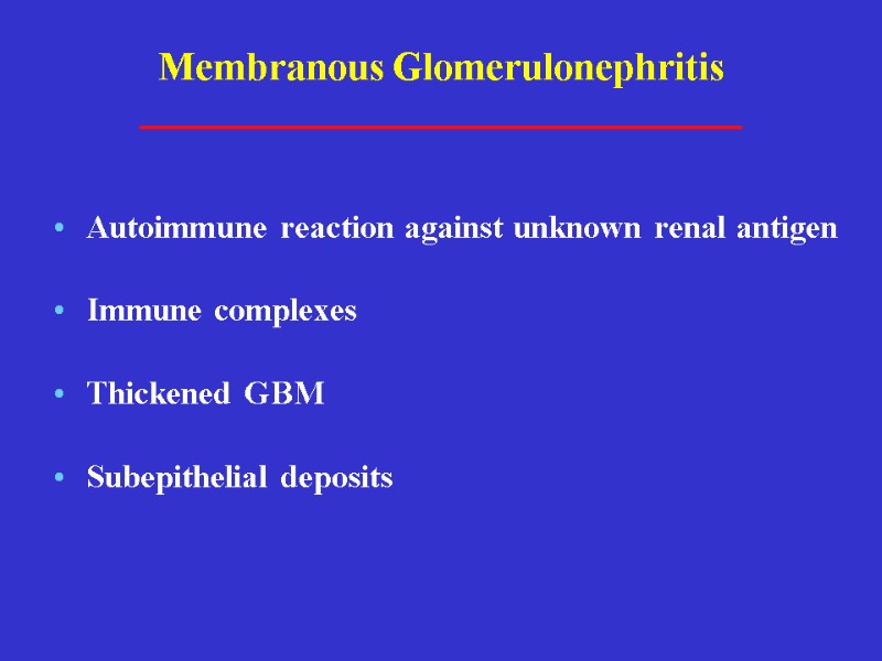 Membranous Glomerulonephritis Autoimmune reaction against unknown renal antigen Immune complexes Thickened GBM Subepithelial deposits